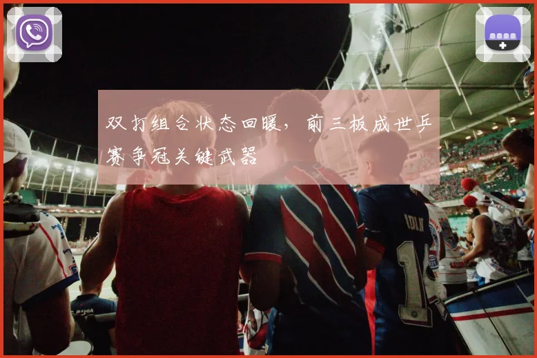 双打组合状态回暖,前三板成世乒赛争冠关键武器 - 搜狐体育推荐