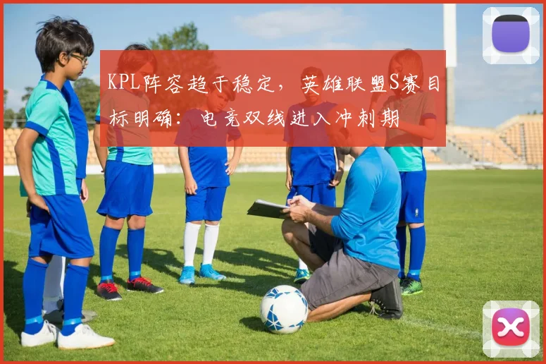 KPL阵容趋于稳定,英雄联盟S赛目标明确:电竞双线进入冲刺期 - 搜狐体育推荐