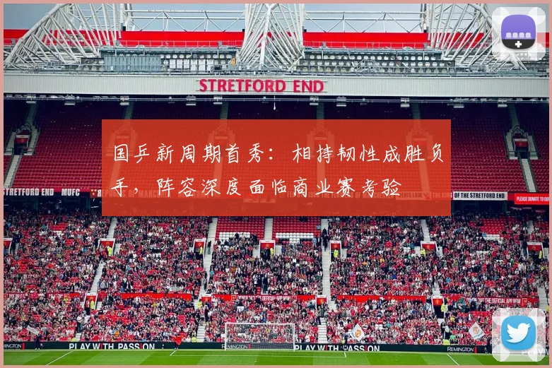 国乒新周期首秀:相持韧性成胜负手,阵容深度面临商业赛考验 - 搜狐体育推荐