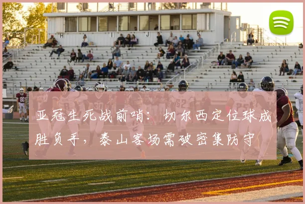 亚冠生死战前哨:切尔西定位球成胜负手,泰山客场需破密集防守 - 搜狐体育推荐