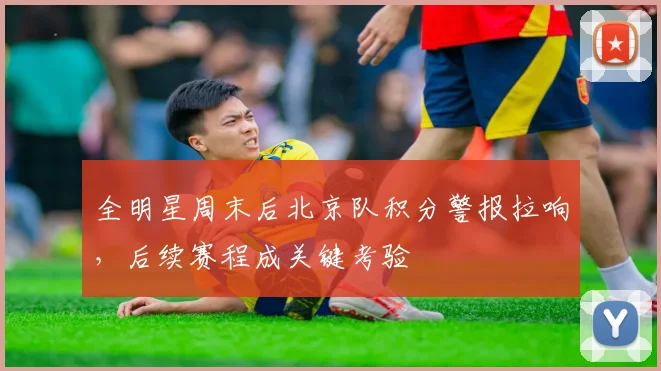 全明星周末后北京队积分警报拉响，后续赛程成关键考验 - 搜狐体育推荐