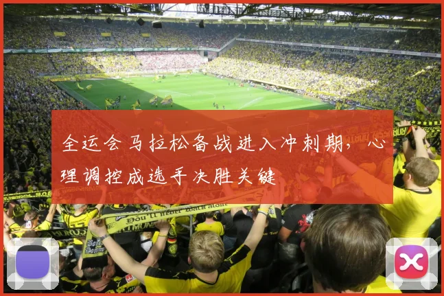 全运会马拉松备战进入冲刺期，心理调控成选手决胜关键 - 搜狐体育推荐