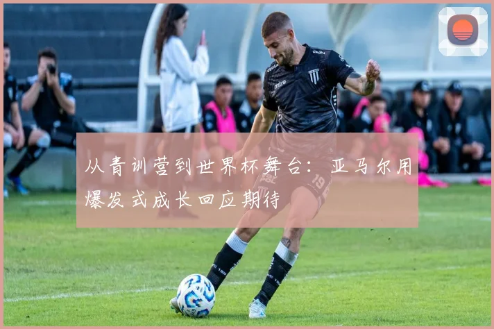 从青训营到世界杯舞台:亚马尔用爆发式成长回应期待 - 搜狐体育推荐