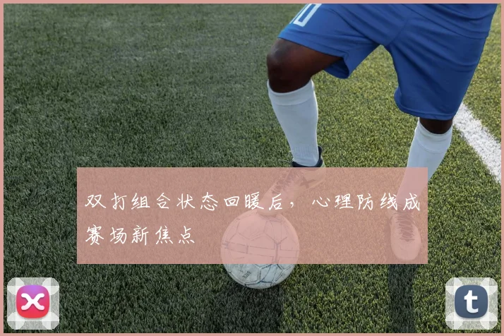 双打组合状态回暖后，心理防线成赛场新焦点 - 搜狐体育推荐