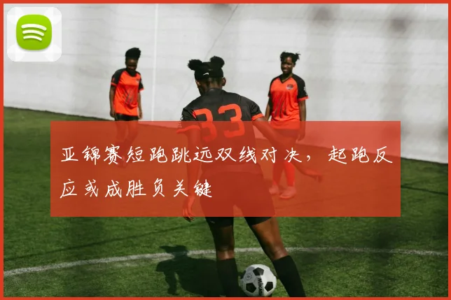 亚锦赛短跑跳远双线对决,起跑反应或成胜负关键 - 搜狐体育推荐