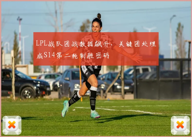 LPL战队团战数据飙升，关键团处理成S14第二轮制胜密码 - 搜狐体育推荐