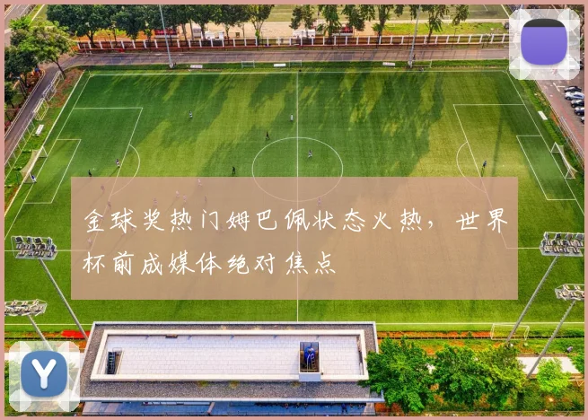 金球奖热门姆巴佩状态火热,世界杯前成媒体绝对焦点 - 搜狐体育推荐