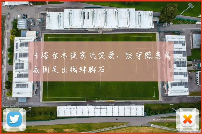 卡塔尔冬夜寒流突袭,防守隐患或成国足出线绊脚石 - 搜狐体育推荐