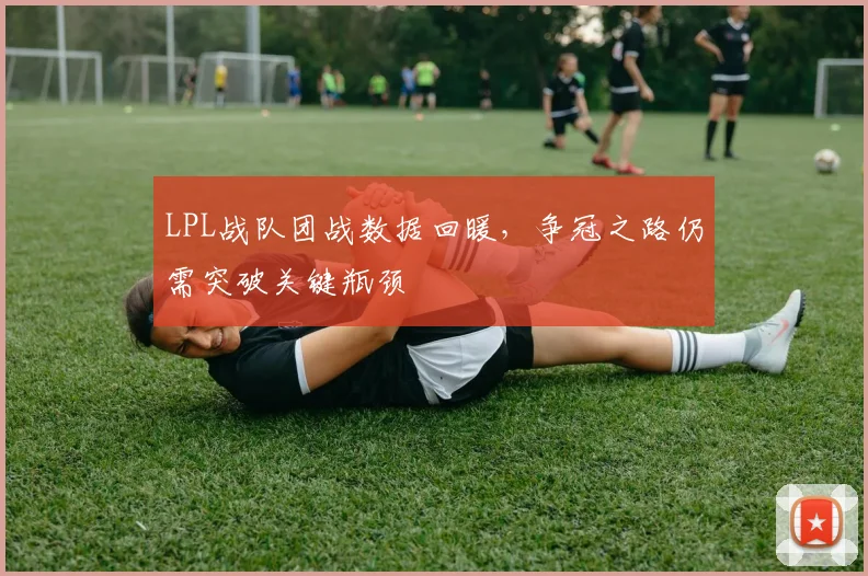 LPL战队团战数据回暖,争冠之路仍需突破关键瓶颈 - 搜狐体育推荐