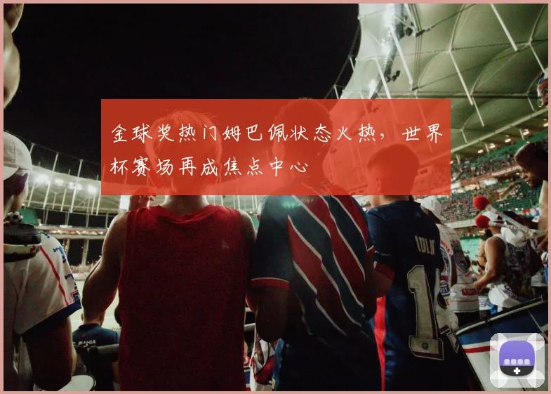 金球奖热门姆巴佩状态火热，世界杯赛场再成焦点中心 - 搜狐体育推荐