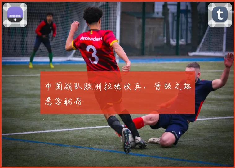 中国战队欧洲拉练收兵,晋级之路悬念犹存 - 搜狐体育推荐