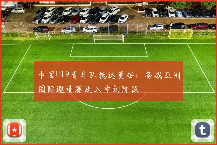 中国U19青年队抵达曼谷，备战亚洲国际邀请赛进入冲刺阶段 - 搜狐体育推荐