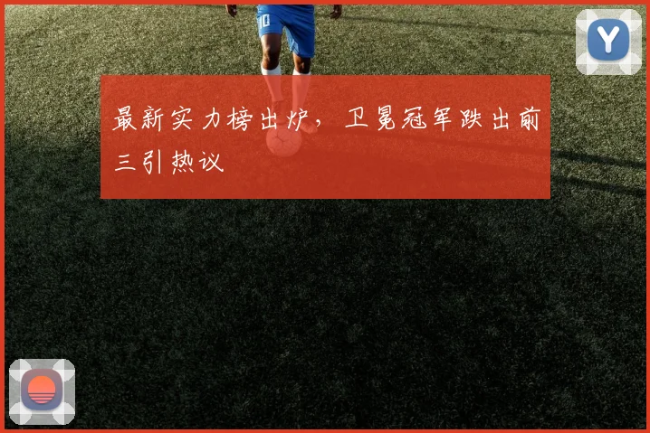 最新实力榜出炉，卫冕冠军跌出前三引热议 - 搜狐体育推荐