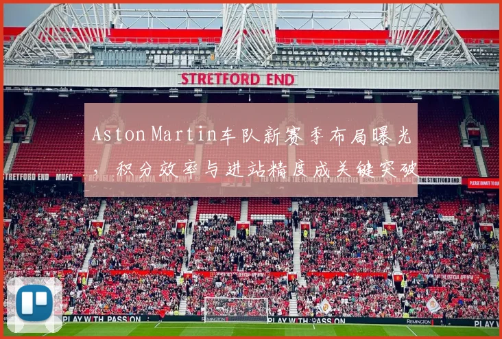 Aston Martin车队新赛季布局曝光，积分效率与进站精度成关键突破口 - 搜狐体育推荐