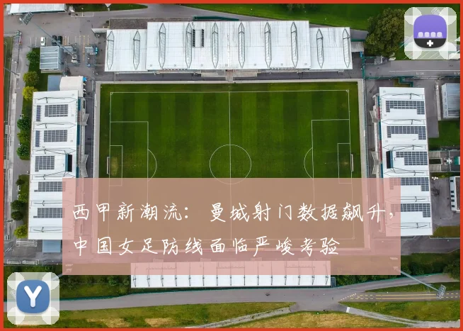 西甲新潮流:曼城射门数据飙升,中国女足防线面临严峻考验 - 搜狐体育推荐