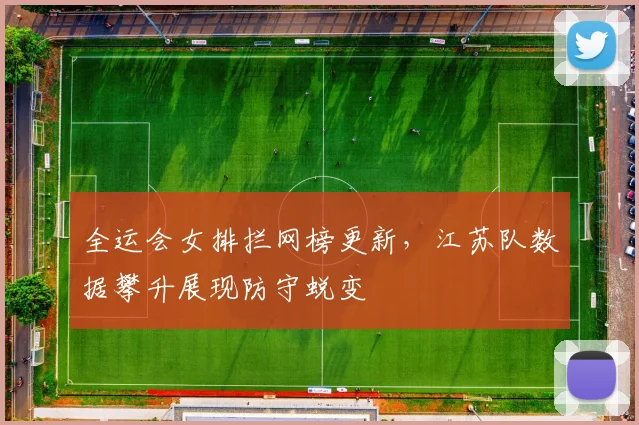 全运会女排拦网榜更新,江苏队数据攀升展现防守蜕变 - 搜狐体育推荐