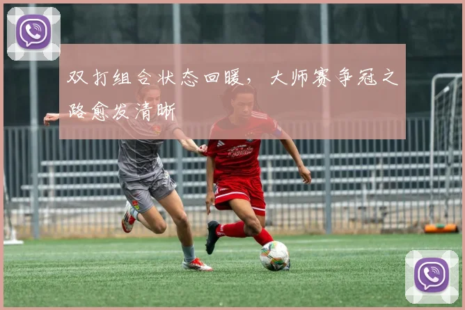 双打组合状态回暖，大师赛争冠之路愈发清晰 - 搜狐体育图集