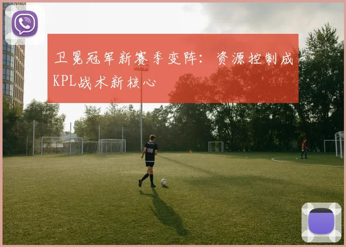 卫冕冠军新赛季变阵：资源控制成KPL战术新核心 - 搜狐体育推荐
